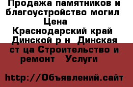 Продажа памятников и благоустройство могил.  › Цена ­ 500 - Краснодарский край, Динской р-н, Динская ст-ца Строительство и ремонт » Услуги   